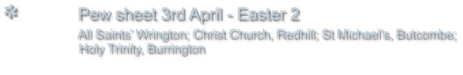 Pew sheet 3rd April - Easter 2                 All Saints Wrington; Christ Church, Redhill; St Michaels, Butcombe;                  Holy Trinity, Burrington